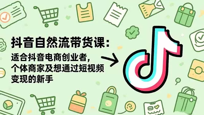 抖音自然流带货课：适合抖音电商创业者,个体商家及想通过短视频变现的新手