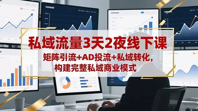 私域流量3天2夜线下课，矩阵引流+AD投流+私域转化，构建完整私域商业模式