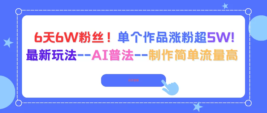 6天6W粉丝！单个作品涨粉超5W!最新玩法–AI普法–制作简单流量高