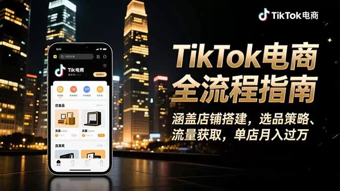 TikTok电商全流程指南，涵盖店铺搭建、选品策略、流量获取，单店月入过万
