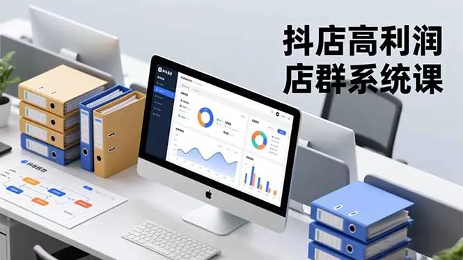抖店高利润店群系统课，店群搭建、选品策略、运营管控，构建标准体系，矩阵月入20万+
